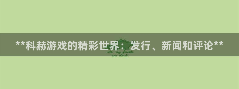 新航娱乐公司扣费流程详解图：**科赫游戏的精彩世界：发行、新闻和评论**