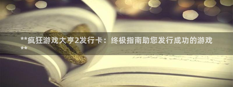 新航娱乐的员工工资福利及待遇怎么样：**疯狂游戏大亨2发行卡：终极指南助您发行成功的游戏
**