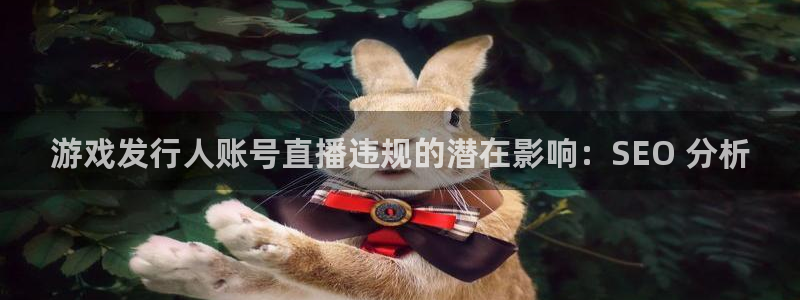 新航娱乐扣款后还能重新扣费吗知乎：游戏发行人账号直播违规的潜在影响：SEO 分析