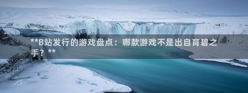 新航娱乐app最新版本更新内容是什么样的：**B站发行的游戏盘点：哪款游戏不是出自育碧之
手？**