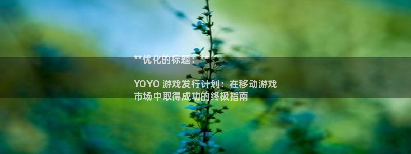 新航娱乐平台用户评价及反馈：**优化的标题：**

YOYO 游戏发行计划：在移动游戏
市场中取得成功的终极指南