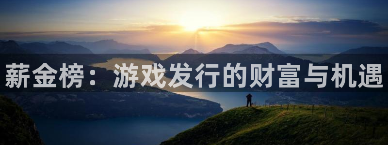 新航娱乐直开.中国手机版安卓版介绍：薪金榜：游戏发行的财富与机遇