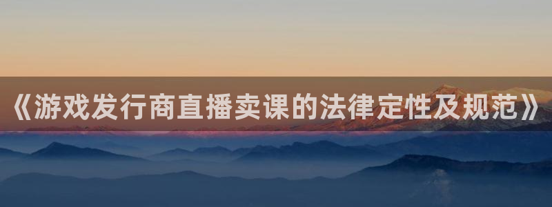 新航娱乐倒闭了吗知乎文章：《游戏发行商直播卖课的法律定性及规范》